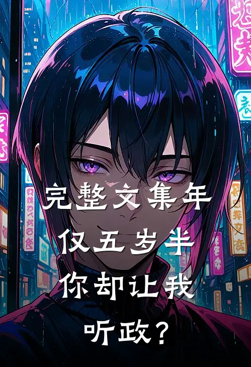 完整文集年仅五岁半，你却让我听政？