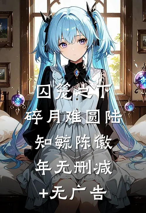 囚笼之下，碎月难圆陆知毓陈徽年无删减+无广告