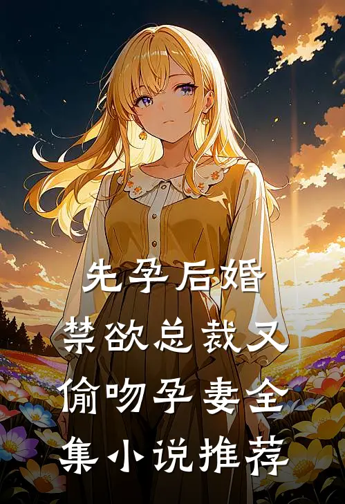 先孕后婚，禁欲总裁又偷吻孕妻全集小说推荐