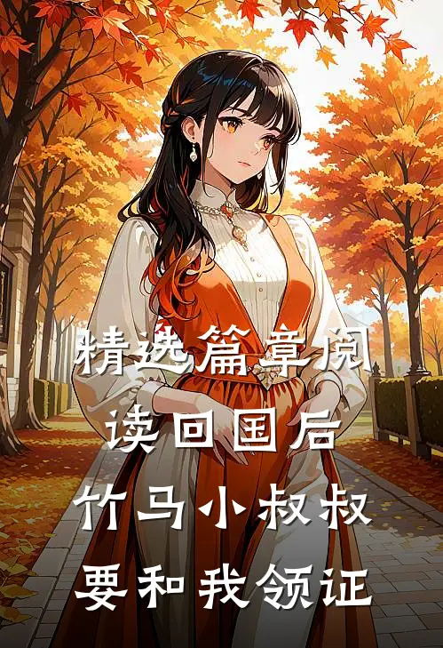 精选篇章阅读回国后，竹马小叔叔要和我领证