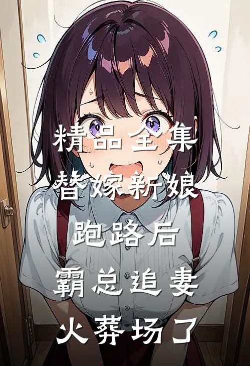 精品全集替嫁新娘跑路后，霸总追妻火葬场了