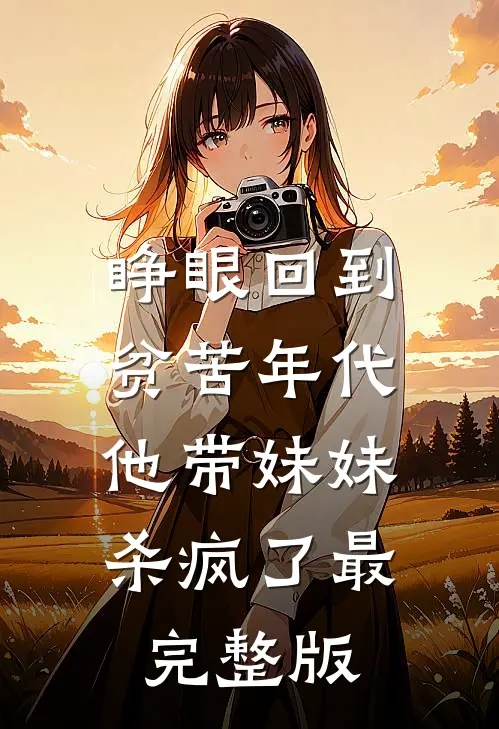 睁眼回到贫苦年代，他带妹妹杀疯了最完整版