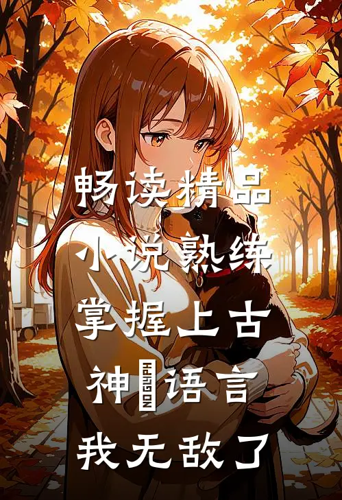 畅读精品小说熟练掌握上古神祇语言，我无敌了
