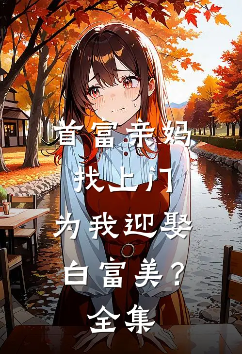 首富亲妈找上门，为我迎娶白富美？全集