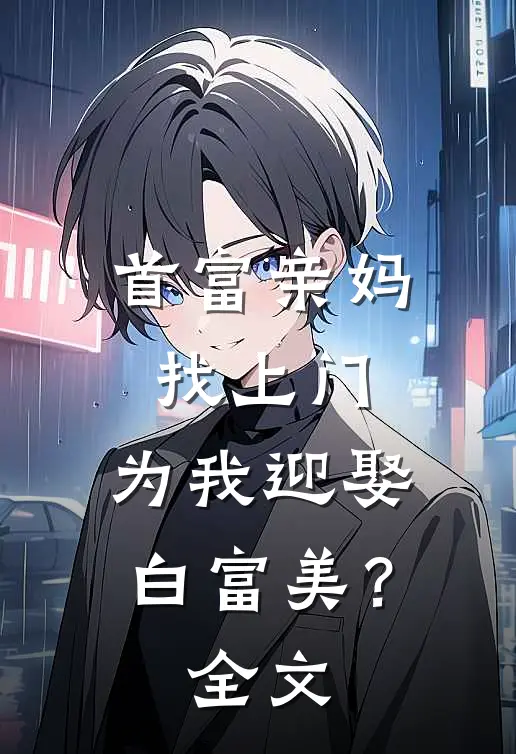 首富亲妈找上门，为我迎娶白富美？全文