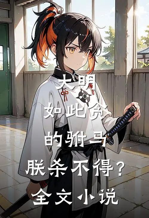 大明：如此贪的驸马，朕杀不得？全文小说