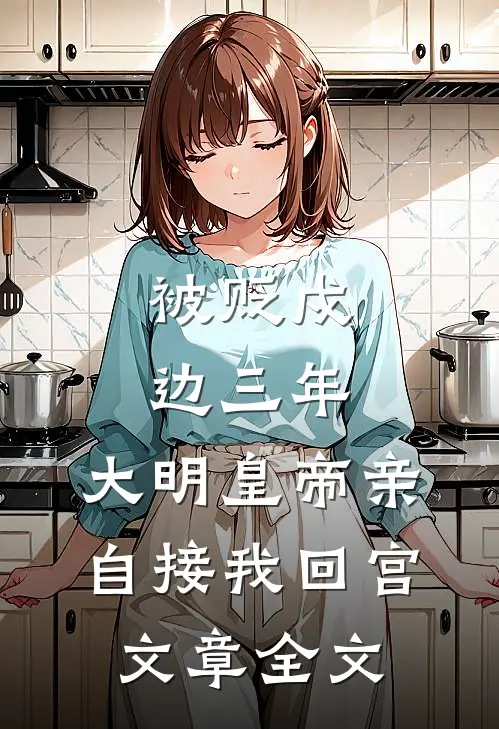 被贬戍边三年，大明皇帝亲自接我回宫文章全文