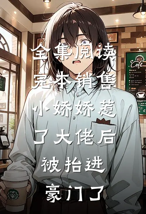 全集阅读完本销售小娇娇惹了大佬后，被抬进豪门了