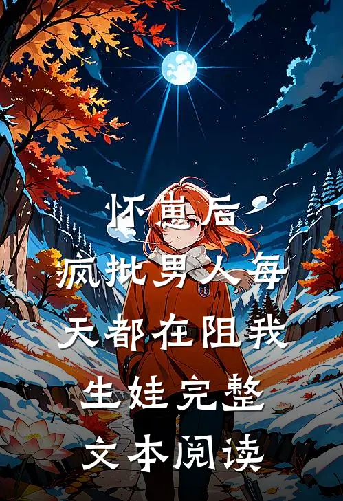 怀崽后，疯批男人每天都在阻我生娃完整文本阅读