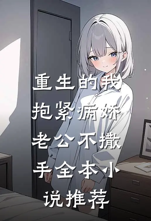 重生的我抱紧病娇老公不撒手全本小说推荐