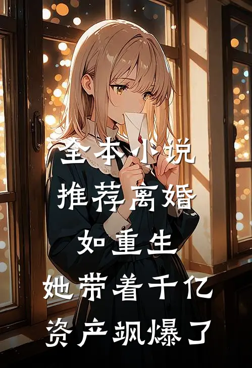全本小说推荐离婚如重生，她带着千亿资产飒爆了