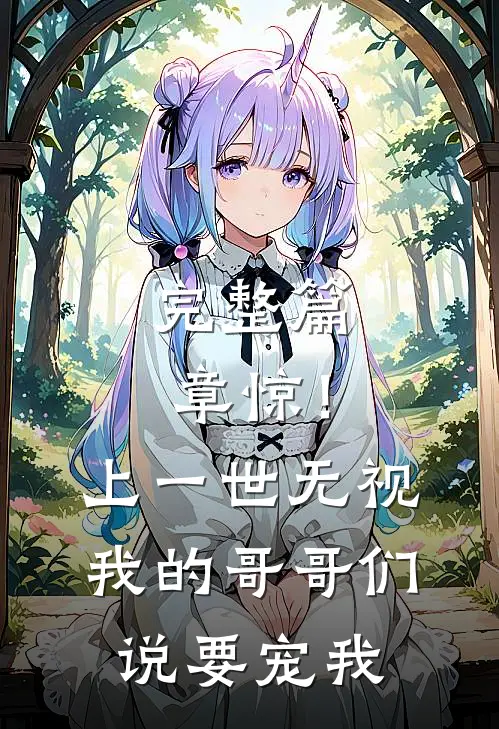 完整篇章惊！上一世无视我的哥哥们说要宠我