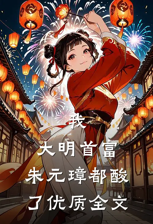 我，大明首富，朱元璋都酸了优质全文