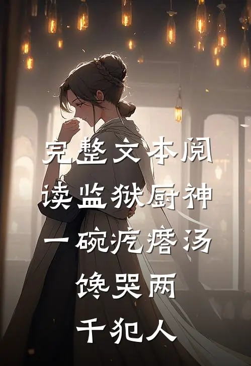 完整文本阅读监狱厨神：一碗疙瘩汤，馋哭两千犯人