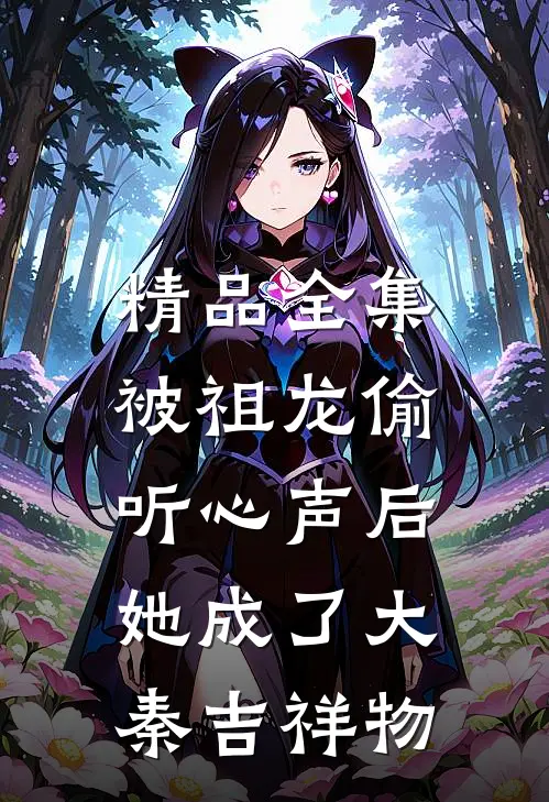 精品全集被祖龙偷听心声后，她成了大秦吉祥物