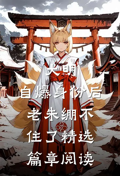 大明：自爆身份后，老朱绷不住了精选篇章阅读