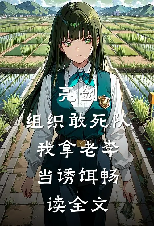 亮剑：组织敢死队，我拿老李当诱饵畅读全文