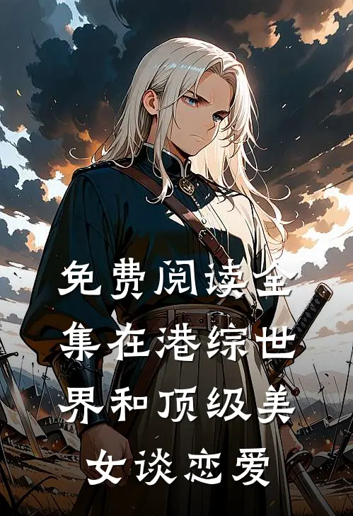 免费阅读全集在港综世界和顶级美女谈恋爱