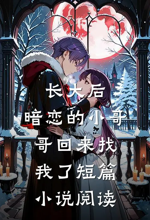 长大后，暗恋的小哥哥回来找我了短篇小说阅读