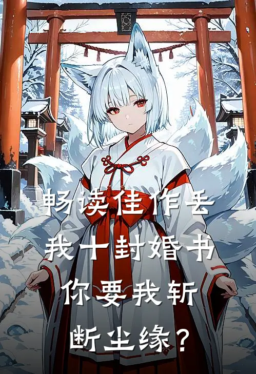 畅读佳作丢我十封婚书，你要我斩断尘缘？