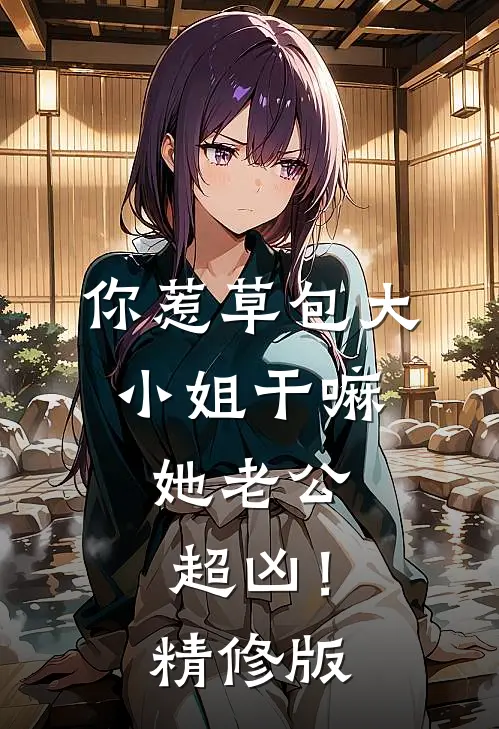 你惹草包大小姐干嘛，她老公超凶！精修版