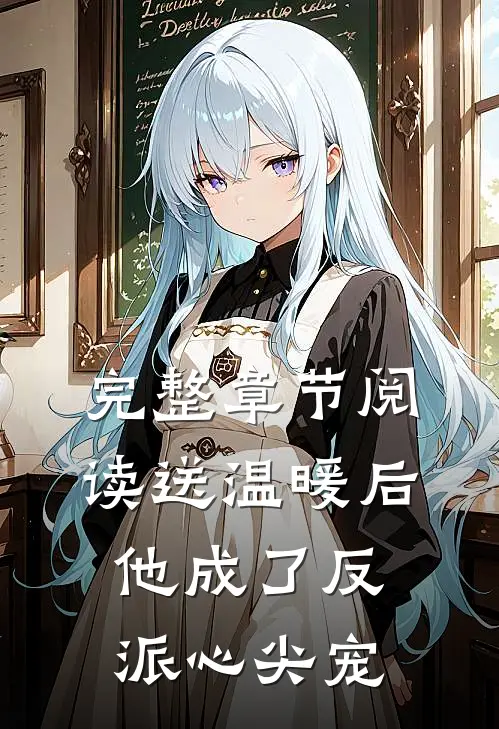 完整章节阅读送温暖后，他成了反派心尖宠