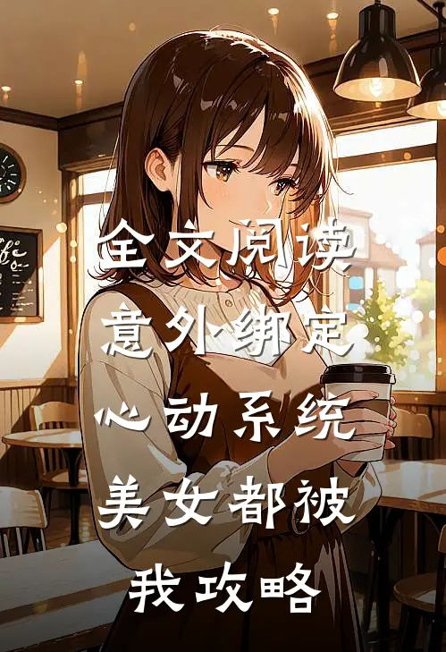 全文阅读意外绑定心动系统，美女都被我攻略