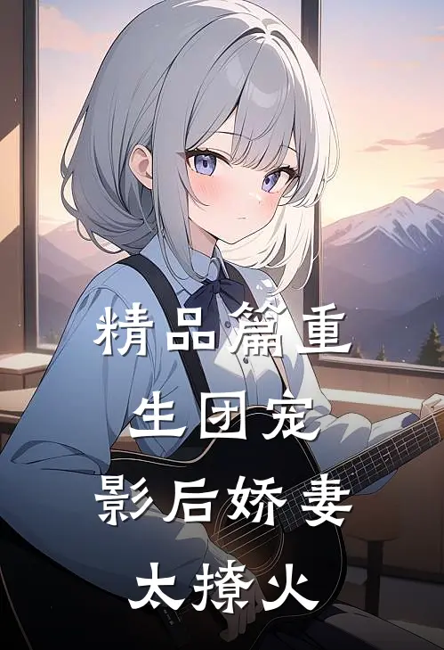 精品篇重生团宠：影后娇妻太撩火