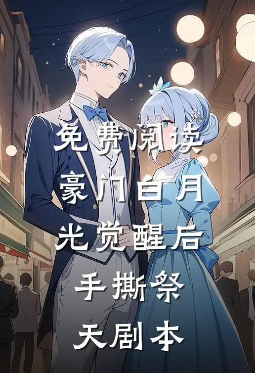 免费阅读豪门白月光觉醒后：手撕祭天剧本