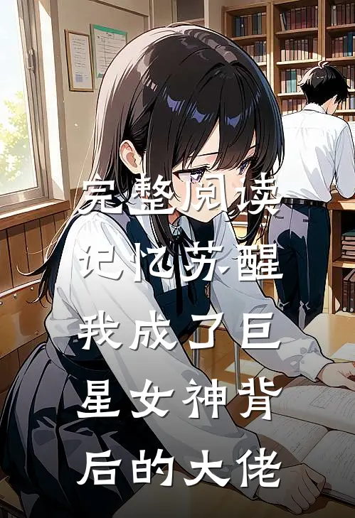 完整阅读记忆苏醒，我成了巨星女神背后的大佬