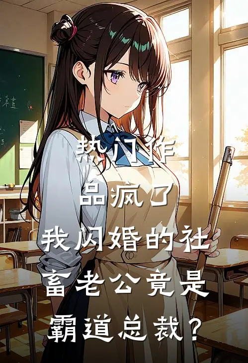 热门作品疯了，我闪婚的社畜老公竟是霸道总裁？