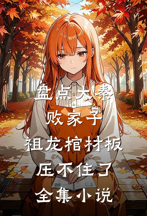 盘点大秦败家子，祖龙棺材板压不住了全集小说