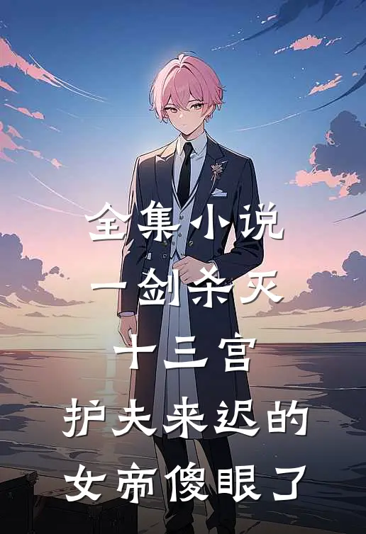 全集小说一剑杀灭十三宫，护夫来迟的女帝傻眼了