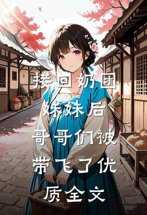 接回奶团妹妹后，哥哥们被带飞了优质全文