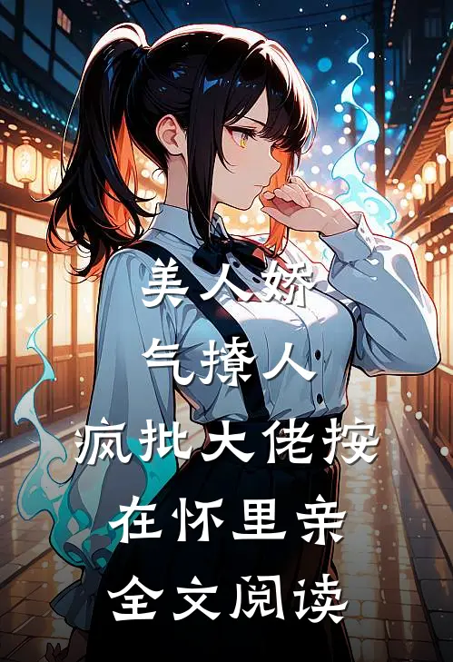 美人娇气撩人，疯批大佬按在怀里亲全文阅读