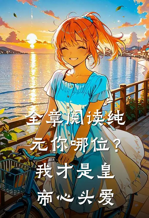 全章阅读纯元你哪位？我才是皇帝心头爱