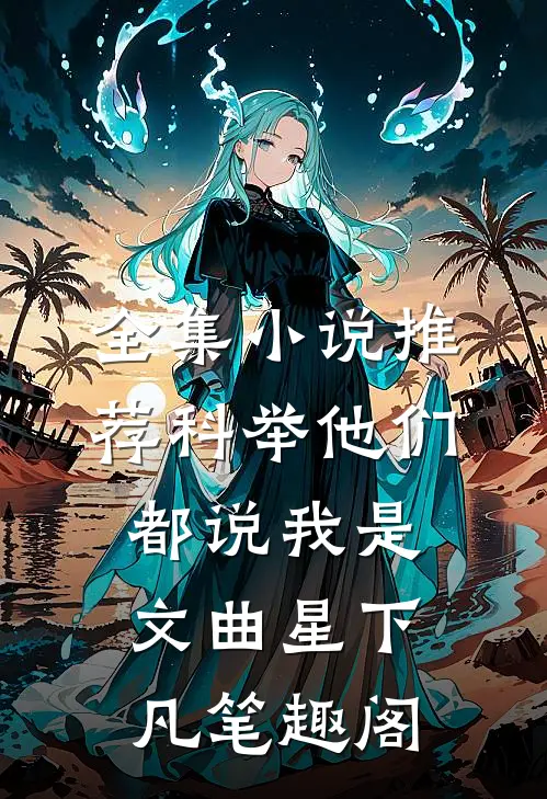 全集小说推荐科举他们都说我是文曲星下凡笔趣阁
