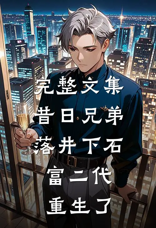 完整文集昔日兄弟落井下石，富二代重生了