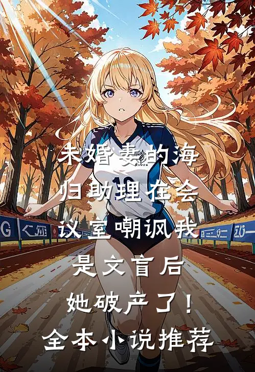 未婚妻的海归助理在会议室嘲讽我是文盲后，她破产了！全本小说推荐