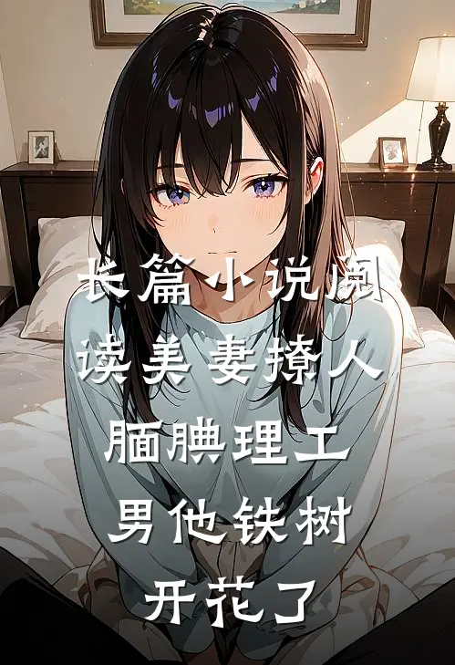 长篇小说阅读美妻撩人：腼腆理工男他铁树开花了