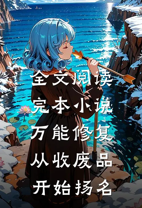 全文阅读完本小说万能修复：从收废品开始扬名