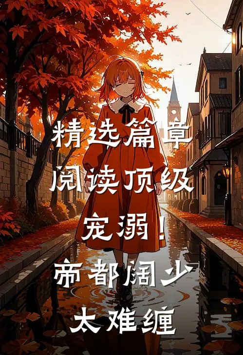 精选篇章阅读顶级宠溺！帝都阔少太难缠