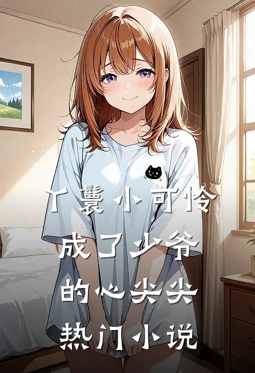 丫鬟小可怜成了少爷的心尖尖热门小说
