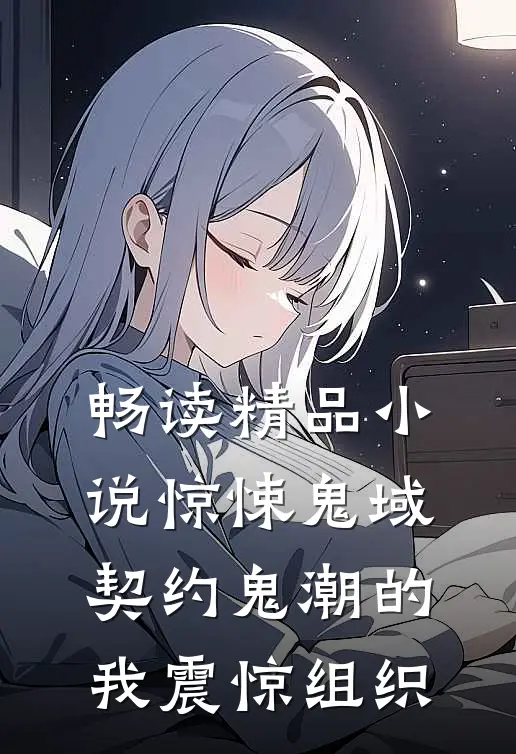 畅读精品小说惊悚鬼域：契约鬼潮的我震惊组织