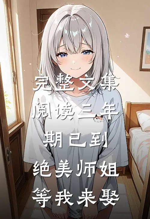 完整文集阅读三年期已到，绝美师姐等我来娶