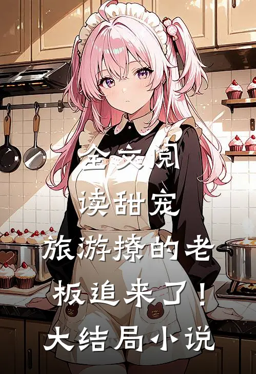 全文阅读甜宠：旅游撩的老板追来了！大结局小说