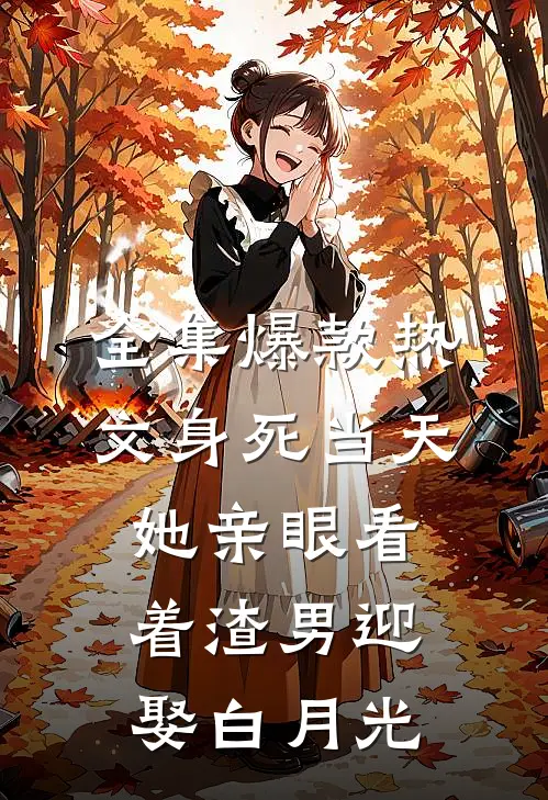 全集爆款热文身死当天,她亲眼看着渣男迎娶白月光