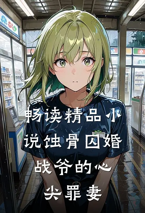 畅读精品小说蚀骨囚婚，战爷的心尖罪妻