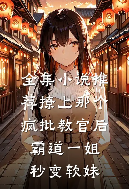 全集小说推荐撩上那个疯批教官后，霸道一姐秒变软妹