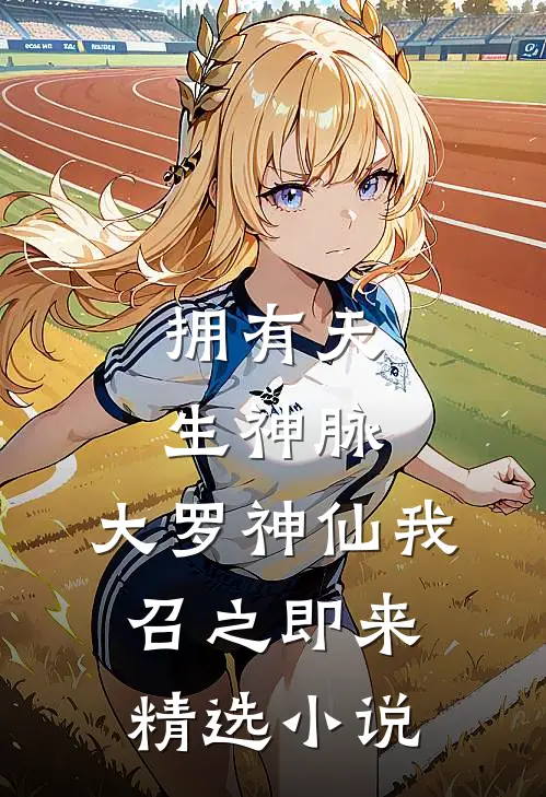 拥有天生神脉，大罗神仙我召之即来精选小说